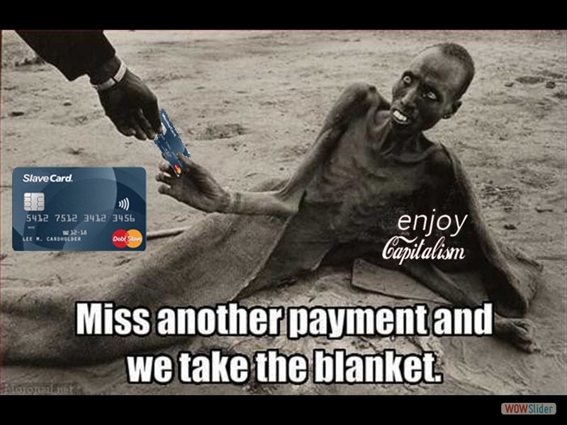 Capitalism - miss another payment rate and we'll tek the blanket_Slave_Card